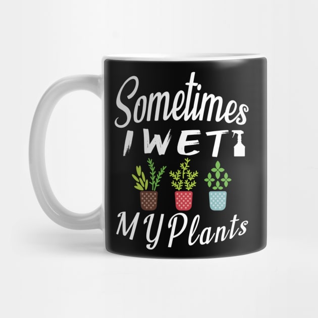 Sometimes I Wet My Plants t-shirt Gardening Style Gift For Womens & mens by MIRgallery